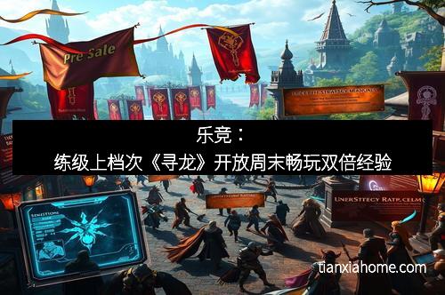 乐竞：练级上档次《寻龙》开放周末畅玩双倍经验