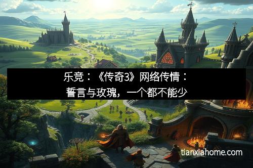 乐竞：《传奇3》网络传情：誓言与玫瑰，一个都不能少